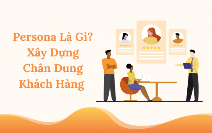 Persona Là Gì? Xây Dựng Chân Dung Khách Hàng